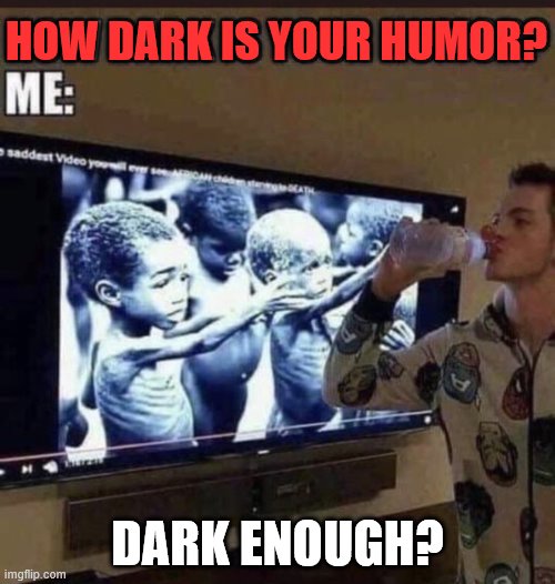 HOW DARK IS YOUR HUMOR? DARK ENOUGH? | made w/ Imgflip meme maker