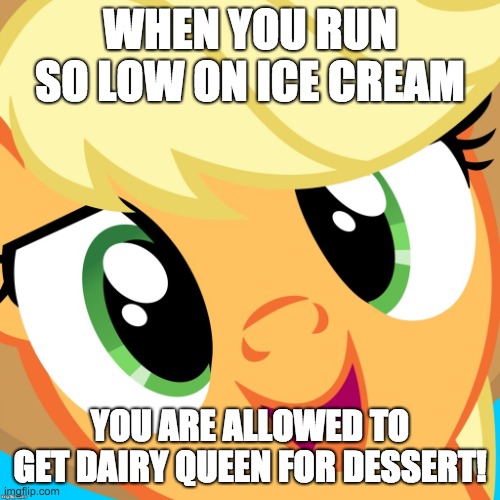 It's getting hot, so we are getting a lot of ice cream! | WHEN YOU RUN SO LOW ON ICE CREAM; YOU ARE ALLOWED TO GET DAIRY QUEEN FOR DESSERT! | image tagged in saayy applejack,memes,hot weather,ice cream,dairy queen | made w/ Imgflip meme maker