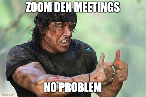 Zoom Den Meetings | ZOOM DEN MEETINGS; NO PROBLEM | image tagged in rambo thumbs up | made w/ Imgflip meme maker