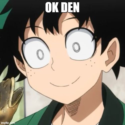 Triggered Deku | OK DEN | image tagged in triggered deku | made w/ Imgflip meme maker