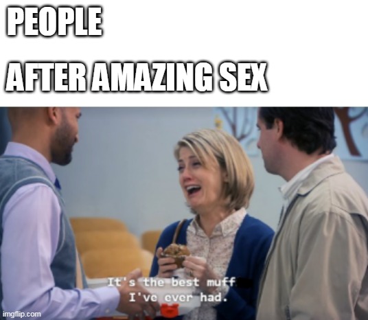 Best Muff I've Ever Had | PEOPLE; AFTER AMAZING SEX | image tagged in best muff i've ever had | made w/ Imgflip meme maker