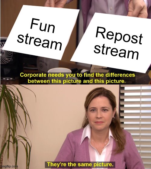 Surely I'm not the only one who has seen the same meme from time to time in Fun. | Fun stream; Repost stream | image tagged in memes,they're the same picture,imgflip,reposts | made w/ Imgflip meme maker