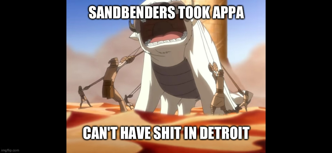 can't habe shit in detroit | SANDBENDERS TOOK APPA; CAN'T HAVE SHIT IN DETROIT | image tagged in avatar,can't have shit in detroit | made w/ Imgflip meme maker
