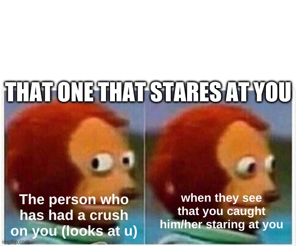 That one person that stares at u | THAT ONE THAT STARES AT YOU; The person who has had a crush on you (looks at u); when they see that you caught him/her staring at you | image tagged in memes,monkey puppet | made w/ Imgflip meme maker