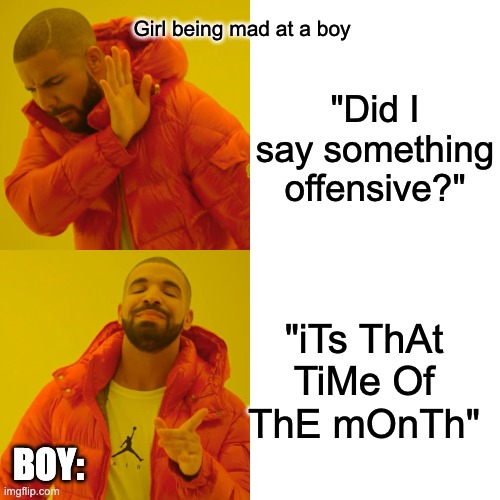 Periodt | Girl being mad at a boy; "Did I say something offensive?"; "iTs ThAt TiMe Of ThE mOnTh"; BOY: | image tagged in memes,drake hotline bling | made w/ Imgflip meme maker