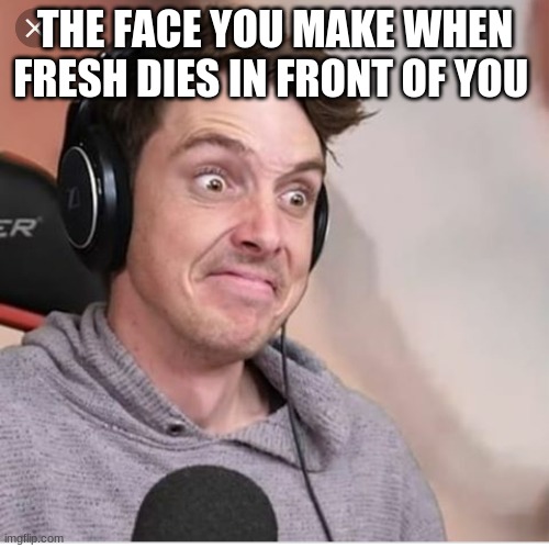 This is me when i find out that fresh is adopted | THE FACE YOU MAKE WHEN FRESH DIES IN FRONT OF YOU | image tagged in lazerbeam | made w/ Imgflip meme maker