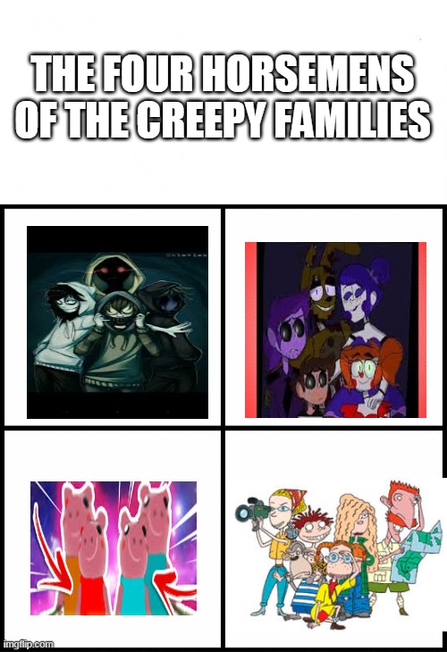 Spoopy families | THE FOUR HORSEMENS OF THE CREEPY FAMILIES | image tagged in en blanco,blank drake format | made w/ Imgflip meme maker