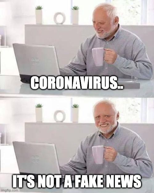 Hide the Pain Harold | CORONAVIRUS.. IT'S NOT A FAKE NEWS | image tagged in memes,hide the pain harold | made w/ Imgflip meme maker