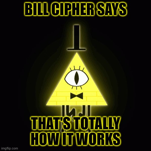 bill cipher says | BILL CIPHER SAYS; THAT'S TOTALLY HOW IT WORKS | image tagged in bill cipher says | made w/ Imgflip meme maker