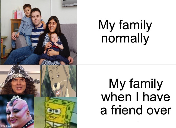 Tuxedo Winnie The Pooh | My family normally; My family when I have a friend over | image tagged in memes,tuxedo winnie the pooh | made w/ Imgflip meme maker