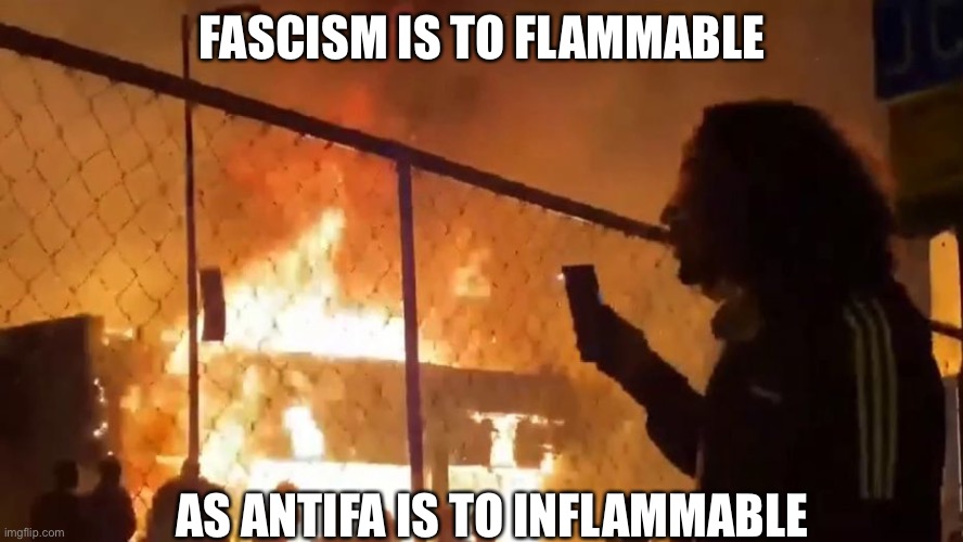 Come to think about it... | FASCISM IS TO FLAMMABLE; AS ANTIFA IS TO INFLAMMABLE | image tagged in fascism,antifa | made w/ Imgflip meme maker