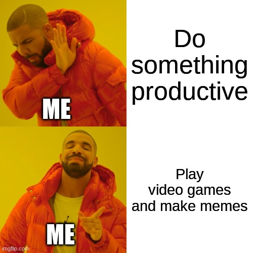 Memes are best | Do something productive; ME; Play video games and make memes; ME | image tagged in memes,drake hotline bling | made w/ Imgflip meme maker