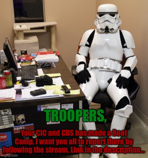 https://imgflip.com/m/Boot_Camp | TROOPERS, Your CIC and CDS has made a Boot Camp, I want you all to report there by following the stream. Link in the description... | image tagged in workfromhomestormtrooper1 | made w/ Imgflip meme maker