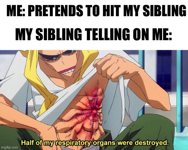 Siblings | ME: PRETENDS TO HIT MY SIBLING; MY SIBLING TELLING ON ME: | image tagged in half of my respiratory organs were destroyed | made w/ Imgflip meme maker