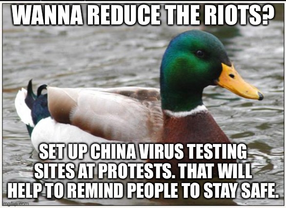 Is anybody testing rioters for the China Virus? | WANNA REDUCE THE RIOTS? SET UP CHINA VIRUS TESTING SITES AT PROTESTS. THAT WILL HELP TO REMIND PEOPLE TO STAY SAFE. | image tagged in memes,actual advice mallard,china,virus,riots,safe | made w/ Imgflip meme maker