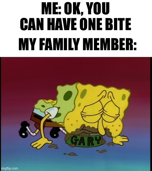 Does this happen to anyone else? | ME: OK, YOU CAN HAVE ONE BITE; MY FAMILY MEMBER: | image tagged in spongebob eating snail food | made w/ Imgflip meme maker