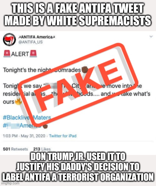 Coincidence? | THIS IS A FAKE ANTIFA TWEET
MADE BY WHITE SUPREMACISTS; DON TRUMP JR. USED IT TO JUSTIFY HIS DADDY'S DECISION TO LABEL ANTIFA A TERRORIST ORGANIZATION | image tagged in false flag,racists,tyranny,trump lies | made w/ Imgflip meme maker
