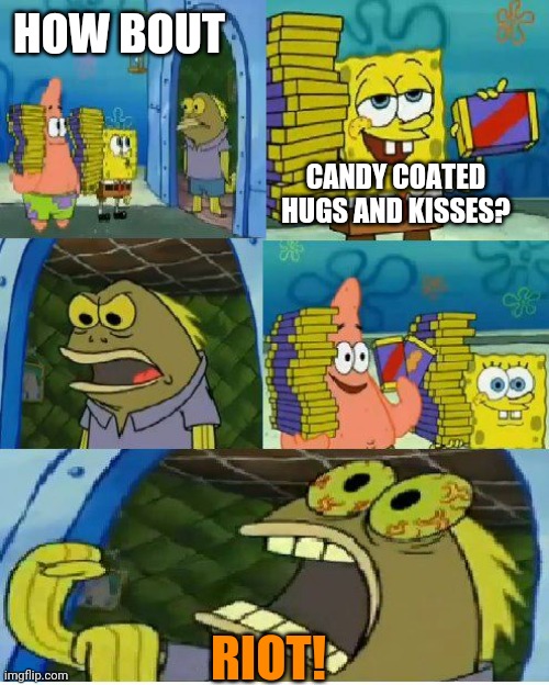 Chocolate Spongebob Meme | HOW BOUT RIOT! CANDY COATED HUGS AND KISSES? | image tagged in memes,chocolate spongebob | made w/ Imgflip meme maker