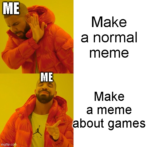 Drake Hotline Bling | ME; Make a normal
meme; ME; Make a meme about games | image tagged in memes,drake hotline bling | made w/ Imgflip meme maker