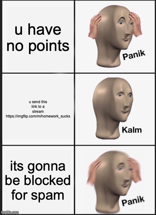 dont block meeeee | u have no points; u send this link to a stream https://imgflip.com/m/homework_sucks; its gonna be blocked for spam | image tagged in memes,panik kalm panik | made w/ Imgflip meme maker