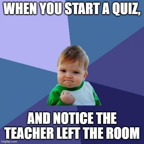 Success Kid Meme | WHEN YOU START A QUIZ, AND NOTICE THE TEACHER LEFT THE ROOM | image tagged in memes,success kid | made w/ Imgflip meme maker