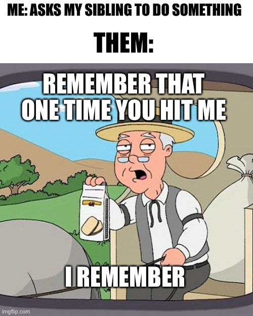 Lmao | THEM:; ME: ASKS MY SIBLING TO DO SOMETHING; REMEMBER THAT ONE TIME YOU HIT ME; I REMEMBER | image tagged in memes,pepperidge farm remembers | made w/ Imgflip meme maker