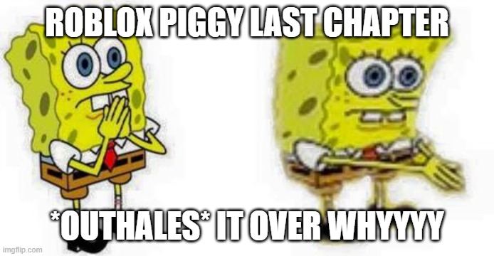 Spongebob *Inhale* Boi | ROBLOX PIGGY LAST CHAPTER; *OUTHALES* IT OVER WHYYYY | image tagged in spongebob inhale boi | made w/ Imgflip meme maker
