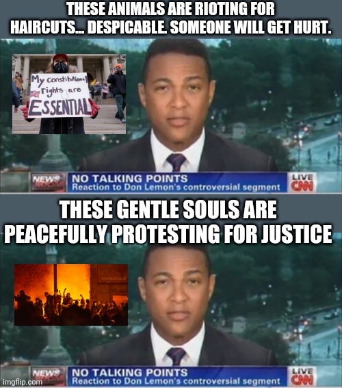 This is CNN... | THESE ANIMALS ARE RIOTING FOR HAIRCUTS... DESPICABLE. SOMEONE WILL GET HURT. THESE GENTLE SOULS ARE PEACEFULLY PROTESTING FOR JUSTICE | image tagged in don lemon | made w/ Imgflip meme maker