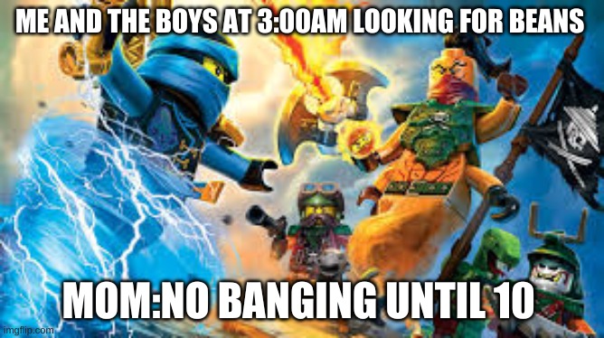 Beans | ME AND THE BOYS AT 3:00AM LOOKING FOR BEANS; MOM:NO BANGING UNTIL 10 | image tagged in look son | made w/ Imgflip meme maker
