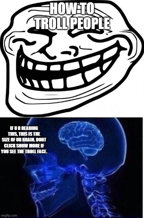 HOW TO TROLL PEOPLE; IF U R READING THIS, THIS IS THE SIZE OF UR BRAIN. DONT CLICK SHOW MORE IF YOU SEE THE TROLL FACE. | image tagged in memes,troll face,expanding brain | made w/ Imgflip meme maker