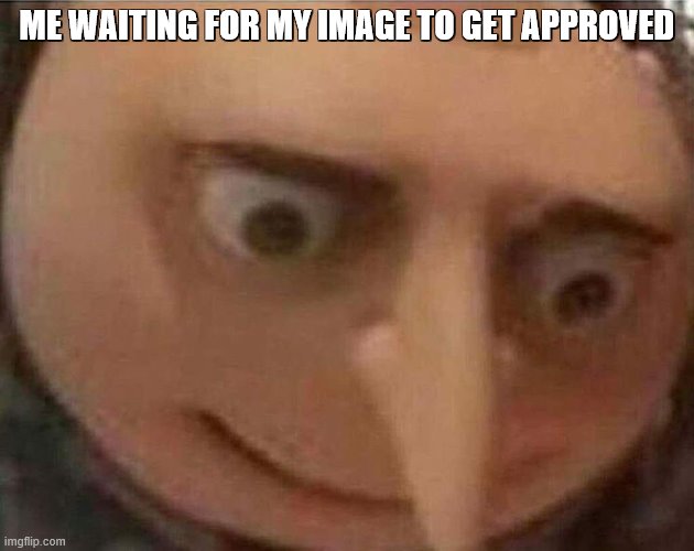 ... | ME WAITING FOR MY IMAGE TO GET APPROVED | image tagged in gru meme | made w/ Imgflip meme maker