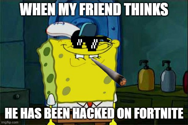 Don't You Squidward | WHEN MY FRIEND THINKS; HE HAS BEEN HACKED ON FORTNITE | image tagged in memes,don't you squidward | made w/ Imgflip meme maker