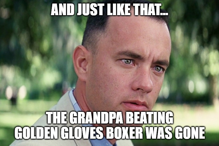 And Just Like That Meme | AND JUST LIKE THAT... THE GRANDPA BEATING GOLDEN GLOVES BOXER WAS GONE | image tagged in memes,and just like that | made w/ Imgflip meme maker