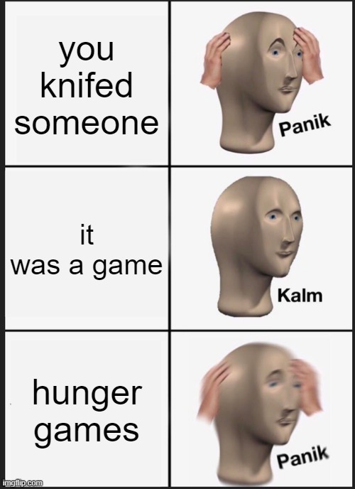 Panik Kalm Panik Meme | you knifed someone; it was a game; hunger games | image tagged in memes,panik kalm panik | made w/ Imgflip meme maker