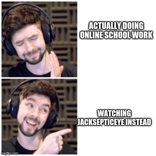 I don't actually do that I just thought it would be funny | ACTUALLY DOING ONLINE SCHOOL WORK; WATCHING JACKSEPTICEYE INSTEAD | image tagged in jacksepticeye drake | made w/ Imgflip meme maker
