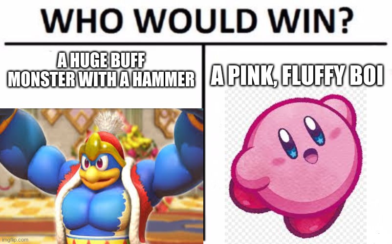 one pink, fluffy boi wins! | A HUGE BUFF MONSTER WITH A HAMMER; A PINK, FLUFFY BOI | image tagged in kirby,king dedede,who would win | made w/ Imgflip meme maker