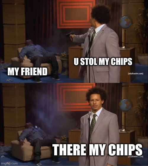 Who Killed Hannibal Meme | U STOL MY CHIPS; MY FRIEND; THERE MY CHIPS | image tagged in memes,who killed hannibal | made w/ Imgflip meme maker