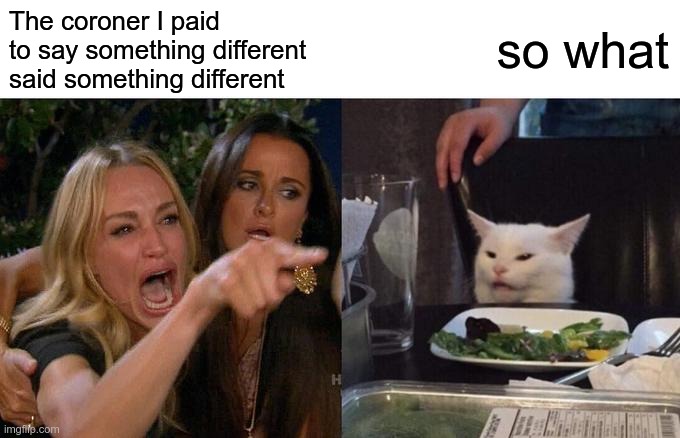 Woman Yelling At Cat Meme | The coroner I paid to say something different said something different so what | image tagged in memes,woman yelling at cat | made w/ Imgflip meme maker
