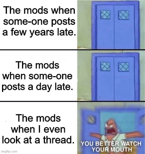 Just a fandom wiki meme | The mods when some-one posts a few years late. The mods when some-one posts a day late. The mods when I even look at a thread. | image tagged in you better watch your mouth,fadom,wiki | made w/ Imgflip meme maker