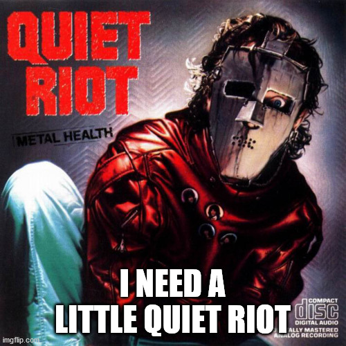 Quiet Riot | I NEED A LITTLE QUIET RIOT | image tagged in quiet riot | made w/ Imgflip meme maker