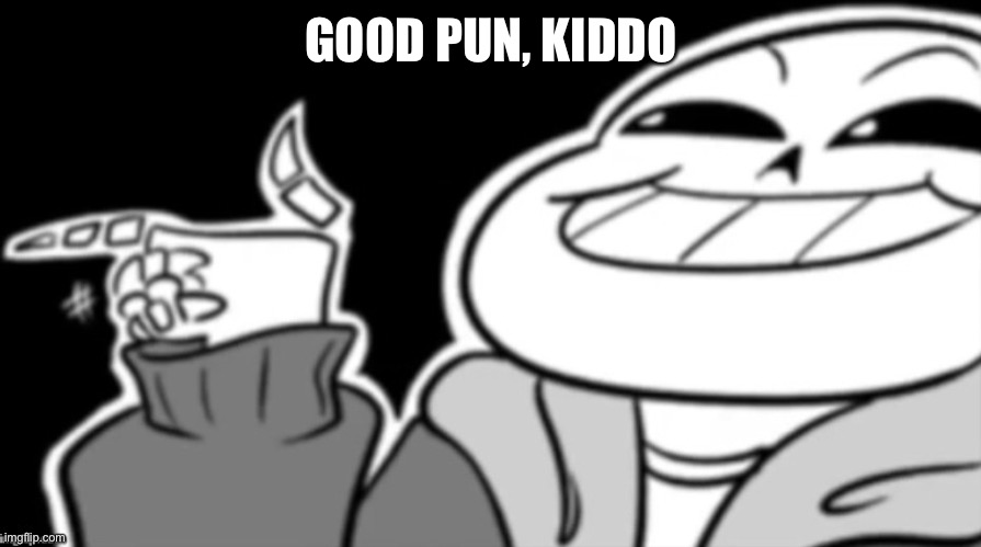 Sans eyyyyy | GOOD PUN, KIDDO | image tagged in sans eyyyyy | made w/ Imgflip meme maker