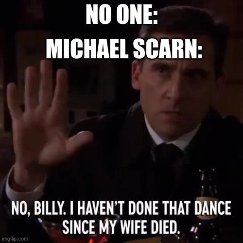The Scarn | MICHAEL SCARN:; NO ONE: | image tagged in michael scarn | made w/ Imgflip meme maker