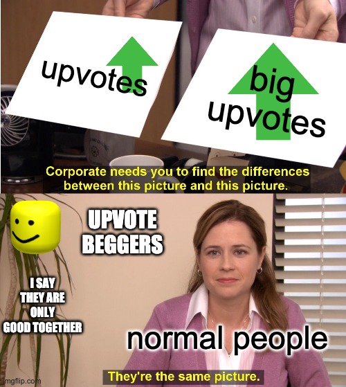 They're The Same Picture | upvotes; big upvotes; UPVOTE BEGGERS; I SAY THEY ARE ONLY GOOD TOGETHER; normal people | image tagged in memes,they're the same picture | made w/ Imgflip meme maker