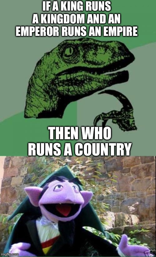 The count | IF A KING RUNS A KINGDOM AND AN EMPEROR RUNS AN EMPIRE; THEN WHO RUNS A COUNTRY | image tagged in memes,philosoraptor,count dracula | made w/ Imgflip meme maker