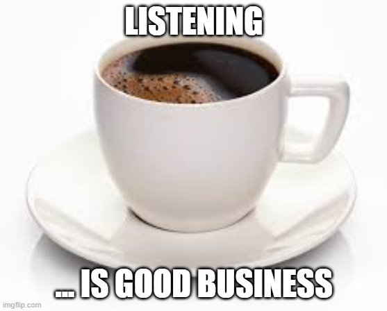 Coffee Cup | LISTENING; ... IS GOOD BUSINESS | image tagged in coffee cup | made w/ Imgflip meme maker