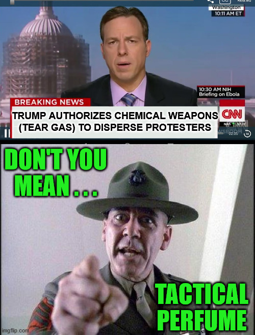 CNN Overreaction | TRUMP AUTHORIZES CHEMICAL WEAPONS
(TEAR GAS) TO DISPERSE PROTESTERS; DON'T YOU MEAN . . . TACTICAL PERFUME | image tagged in full metal jacket,cnn breaking news template,memes,liberal tears,donald trump,protesters | made w/ Imgflip meme maker