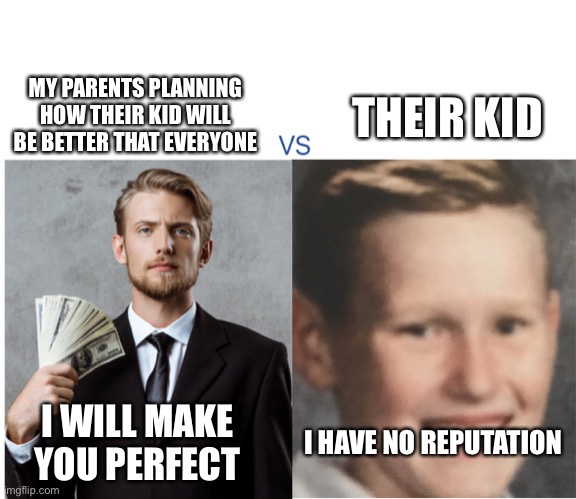 The pressure is ON | MY PARENTS PLANNING HOW THEIR KID WILL BE BETTER THAT EVERYONE; THEIR KID; I WILL MAKE YOU PERFECT; I HAVE NO REPUTATION | image tagged in expectations gone down,memes,funny | made w/ Imgflip meme maker