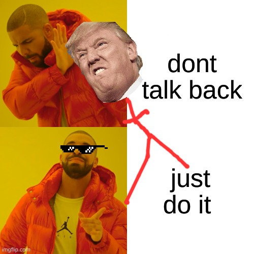 Drake Hotline Bling Meme | dont talk back; just do it | image tagged in memes,drake hotline bling | made w/ Imgflip meme maker