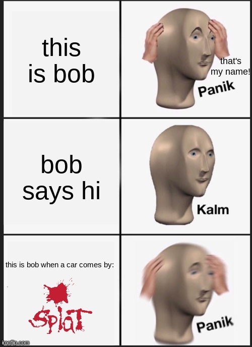 Panik Kalm Panik Meme | this is bob; that's my name! bob says hi; this is bob when a car comes by: | image tagged in memes,panik kalm panik | made w/ Imgflip meme maker