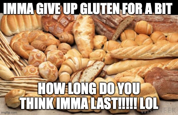Doing it to lose weight... I REALLY hope it works lol | IMMA GIVE UP GLUTEN FOR A BIT; HOW LONG DO YOU THINK IMMA LAST!!!!! LOL | image tagged in bread,gluten free,diet | made w/ Imgflip meme maker